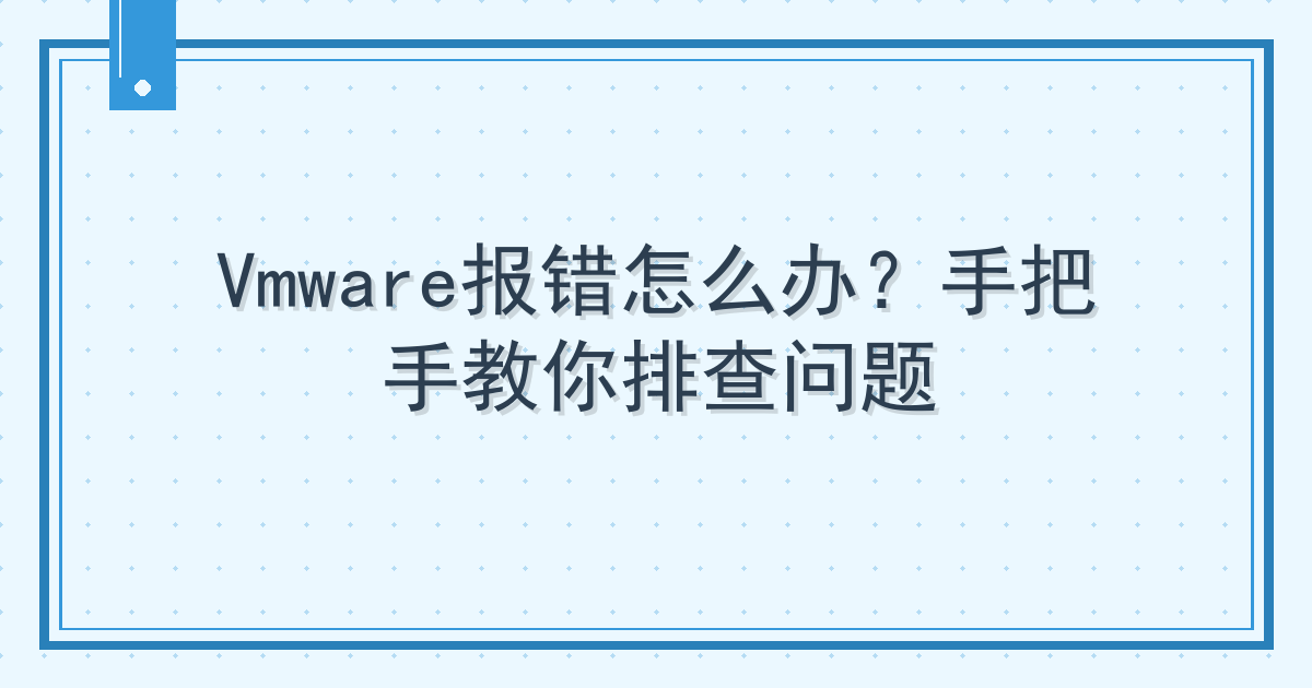 Vmware报错怎么办？手把手教你排查问题